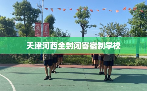 天津河西全封闭寄宿制学校