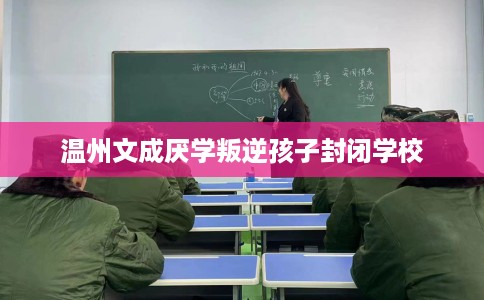 温州文成厌学叛逆孩子封闭学校