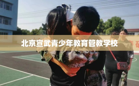 北京宣武青少年教育管教学校