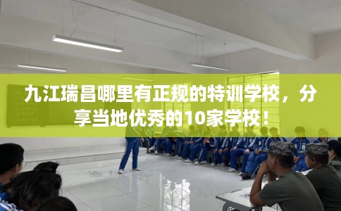九江瑞昌哪里有正规的特训学校，分享当地优秀的10家学校！