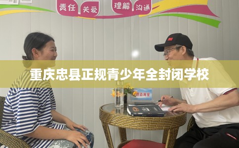 重庆忠县正规青少年全封闭学校