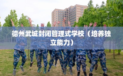 德州武城封闭管理式学校（培养独立能力）