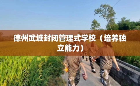 德州武城封闭管理式学校（培养独立能力）
