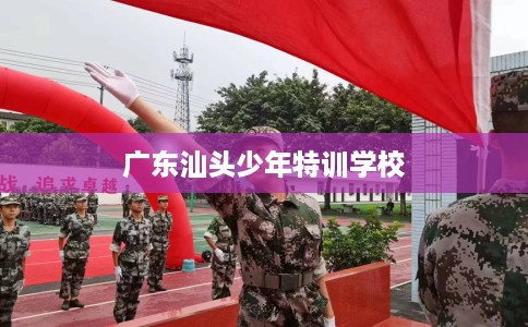广东汕头少年特训学校
