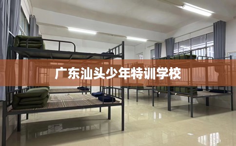 广东汕头少年特训学校