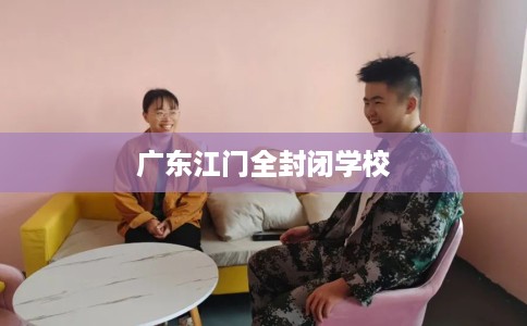 广东江门全封闭学校