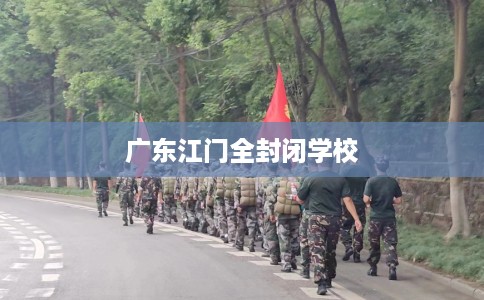 广东江门全封闭学校
