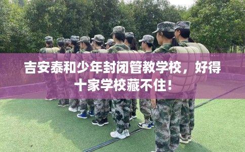 吉安泰和少年封闭管教学校，好得十家学校藏不住！