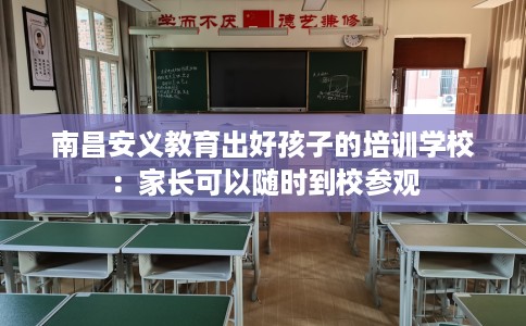南昌安义教育出好孩子的培训学校：家长可以随时到校参观