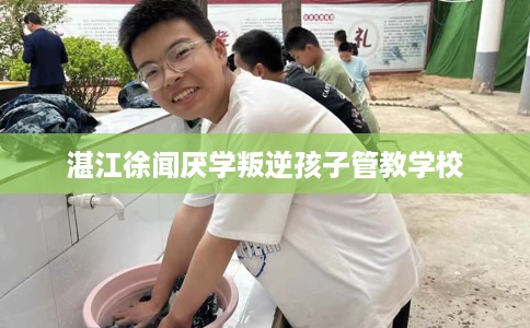 湛江徐闻厌学叛逆孩子管教学校