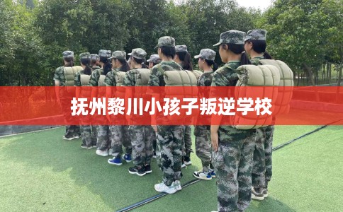 抚州黎川小孩子叛逆学校