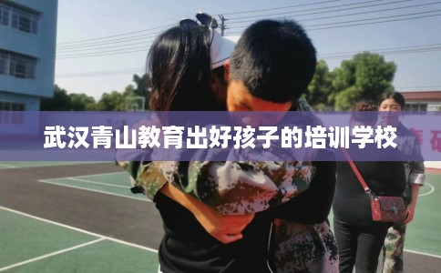 武汉青山教育出好孩子的培训学校