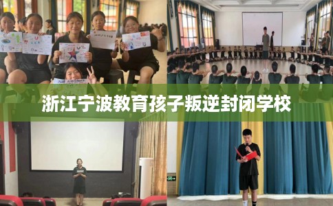 浙江宁波教育孩子叛逆封闭学校