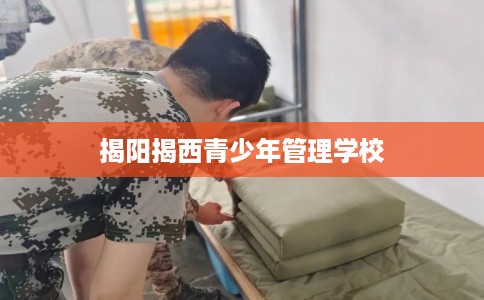 揭阳揭西青少年管理学校