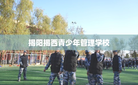 揭阳揭西青少年管理学校