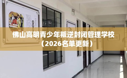 佛山高明青少年叛逆封闭管理学校（2026名单更新）