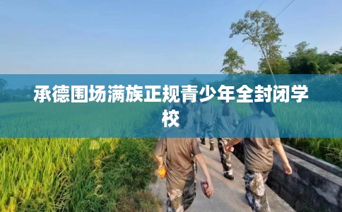 承德围场满族正规青少年全封闭学校