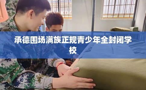 承德围场满族正规青少年全封闭学校
