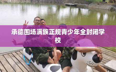 承德围场满族正规青少年全封闭学校