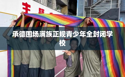 承德围场满族正规青少年全封闭学校