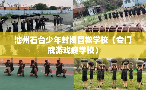 池州石台少年封闭管教学校（专门戒游戏瘾学校）