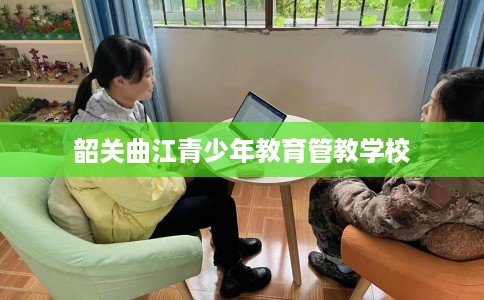 韶关曲江青少年教育管教学校