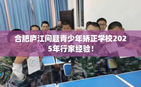 合肥庐江问题青少年矫正学校2025年行家经验！