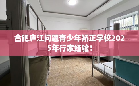 合肥庐江问题青少年矫正学校2025年行家经验！