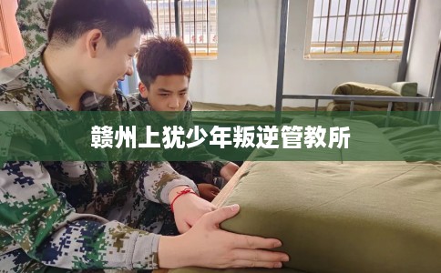 赣州上犹少年叛逆管教所