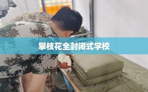 攀枝花全封闭式学校