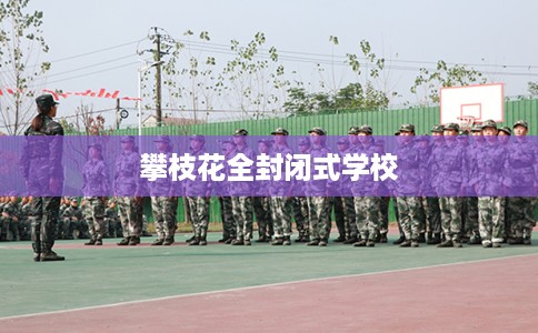 攀枝花全封闭式学校
