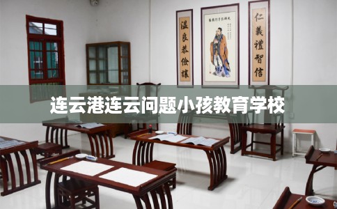连云港连云问题小孩教育学校