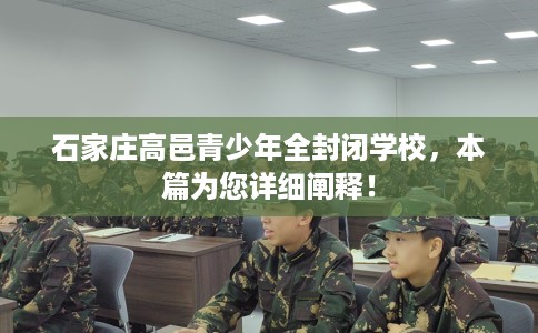 石家庄高邑青少年全封闭学校，本篇为您详细阐释！