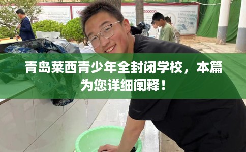 青岛莱西青少年全封闭学校，本篇为您详细阐释！