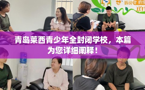 青岛莱西青少年全封闭学校，本篇为您详细阐释！