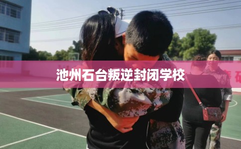 池州石台叛逆封闭学校