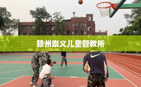 赣州崇义儿童管教所