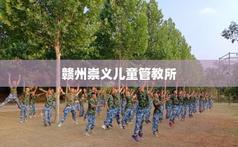 赣州崇义儿童管教所