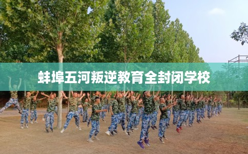 蚌埠五河叛逆教育全封闭学校