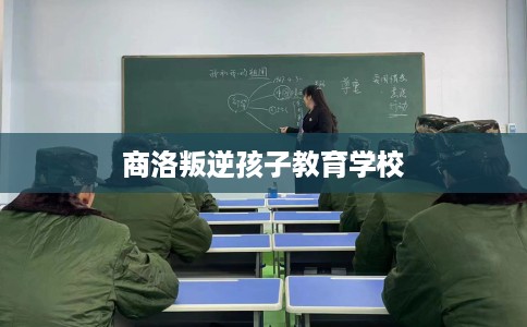 商洛叛逆孩子教育学校