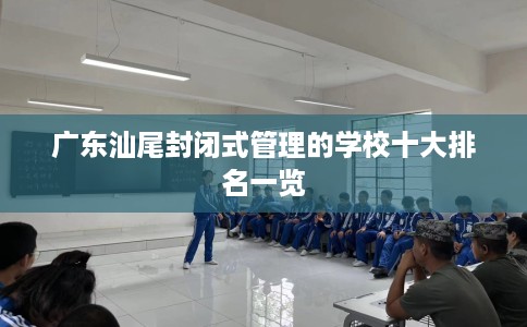 广东汕尾封闭式管理的学校十大排名一览