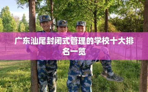广东汕尾封闭式管理的学校十大排名一览