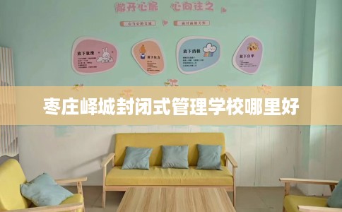 枣庄峄城封闭式管理学校哪里好