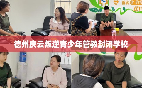 德州庆云叛逆青少年管教封闭学校