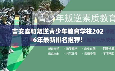 吉安泰和叛逆青少年教育学校2026年最新排名推荐!