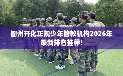 衢州开化正规少年管教机构2026年最新排名推荐!