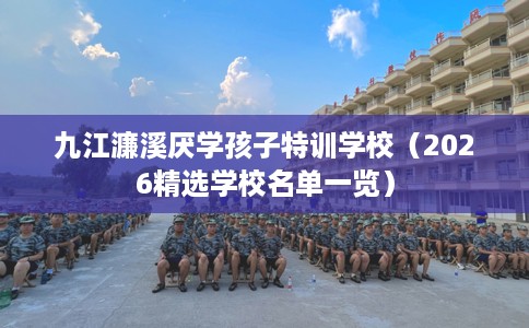 九江濂溪厌学孩子特训学校（2026精选学校名单一览）