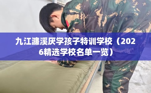 九江濂溪厌学孩子特训学校（2026精选学校名单一览）