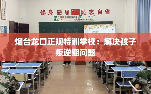 烟台龙口正规特训学校：解决孩子叛逆期问题