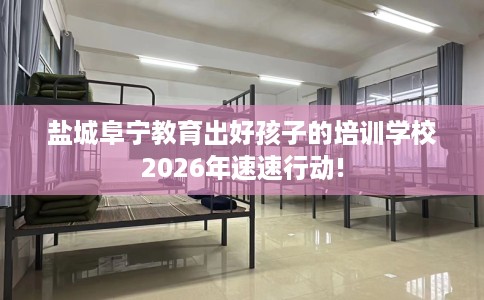盐城阜宁教育出好孩子的培训学校2026年速速行动!
